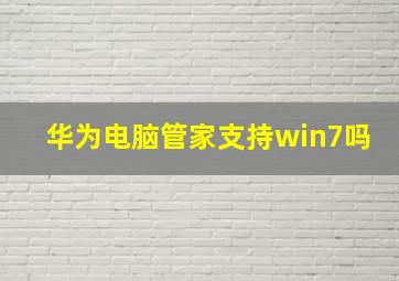 华为电脑管家支持win7吗