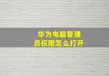 华为电脑管理员权限怎么打开