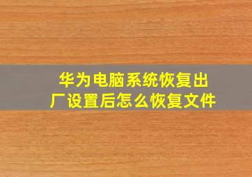 华为电脑系统恢复出厂设置后怎么恢复文件