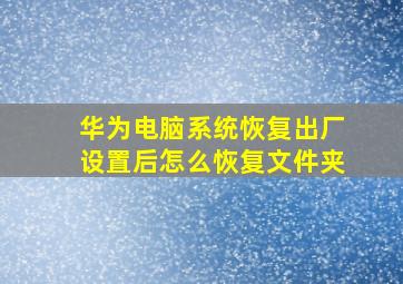 华为电脑系统恢复出厂设置后怎么恢复文件夹