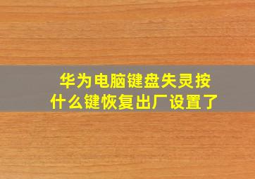 华为电脑键盘失灵按什么键恢复出厂设置了