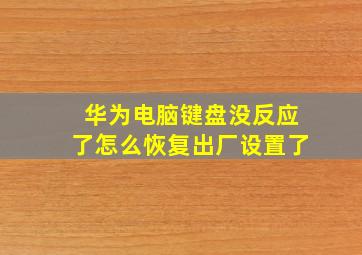 华为电脑键盘没反应了怎么恢复出厂设置了