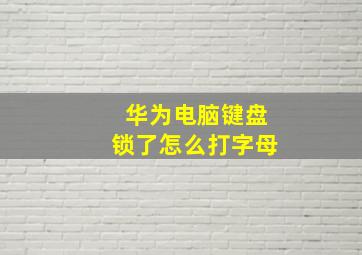 华为电脑键盘锁了怎么打字母