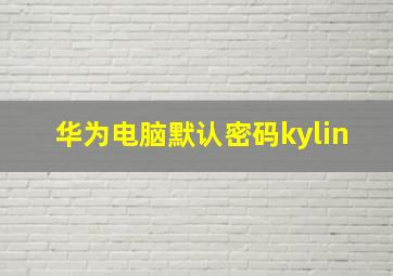 华为电脑默认密码kylin