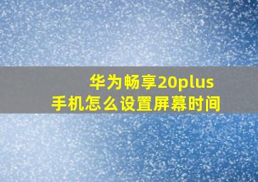 华为畅享20plus手机怎么设置屏幕时间