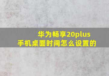 华为畅享20plus手机桌面时间怎么设置的