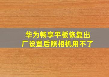 华为畅享平板恢复出厂设置后照相机用不了