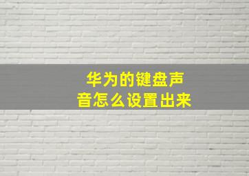 华为的键盘声音怎么设置出来