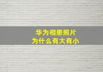 华为相册照片为什么有大有小