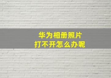 华为相册照片打不开怎么办呢