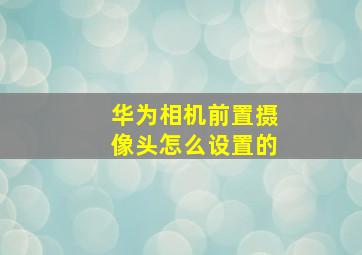 华为相机前置摄像头怎么设置的