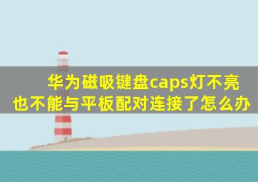 华为磁吸键盘caps灯不亮也不能与平板配对连接了怎么办