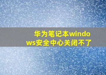 华为笔记本windows安全中心关闭不了