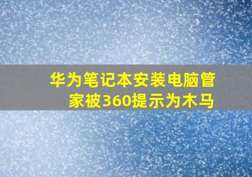 华为笔记本安装电脑管家被360提示为木马