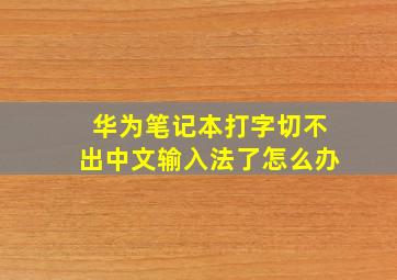 华为笔记本打字切不出中文输入法了怎么办