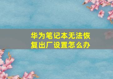 华为笔记本无法恢复出厂设置怎么办