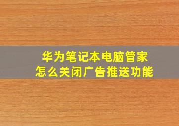 华为笔记本电脑管家怎么关闭广告推送功能