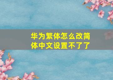 华为繁体怎么改简体中文设置不了了