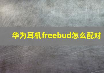 华为耳机freebud怎么配对