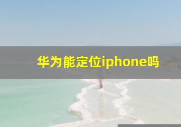 华为能定位iphone吗