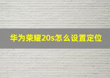 华为荣耀20s怎么设置定位