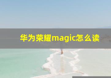 华为荣耀magic怎么读