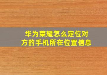 华为荣耀怎么定位对方的手机所在位置信息