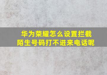 华为荣耀怎么设置拦截陌生号码打不进来电话呢