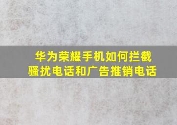 华为荣耀手机如何拦截骚扰电话和广告推销电话