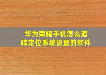 华为荣耀手机怎么追踪定位系统设置的软件