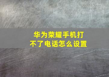 华为荣耀手机打不了电话怎么设置