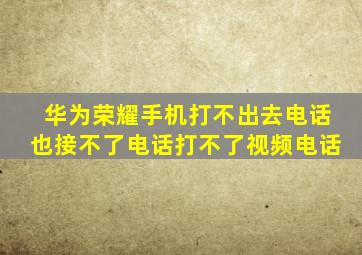 华为荣耀手机打不出去电话也接不了电话打不了视频电话