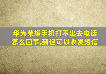 华为荣耀手机打不出去电话怎么回事,到但可以收发短信