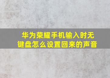 华为荣耀手机输入时无键盘怎么设置回来的声音