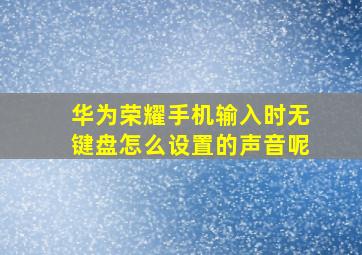 华为荣耀手机输入时无键盘怎么设置的声音呢