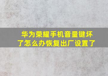 华为荣耀手机音量键坏了怎么办恢复出厂设置了