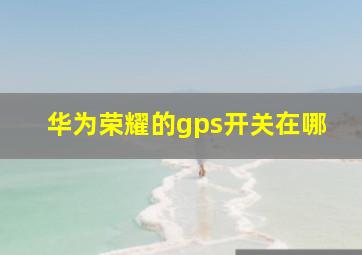 华为荣耀的gps开关在哪