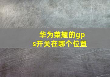 华为荣耀的gps开关在哪个位置