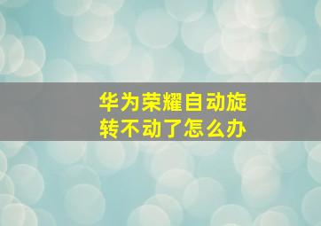 华为荣耀自动旋转不动了怎么办