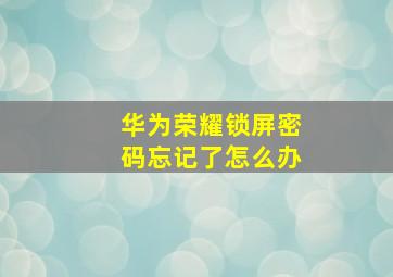 华为荣耀锁屏密码忘记了怎么办