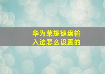 华为荣耀键盘输入法怎么设置的