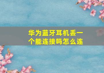 华为蓝牙耳机丢一个能连接吗怎么连