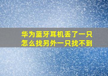 华为蓝牙耳机丢了一只怎么找另外一只找不到