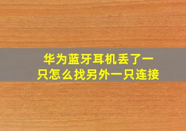 华为蓝牙耳机丢了一只怎么找另外一只连接