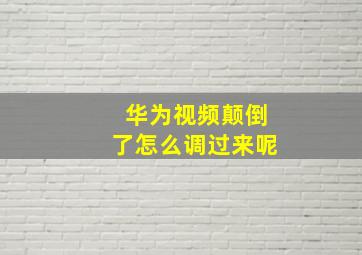 华为视频颠倒了怎么调过来呢