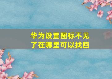 华为设置图标不见了在哪里可以找回