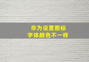 华为设置图标字体颜色不一样