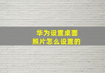 华为设置桌面照片怎么设置的