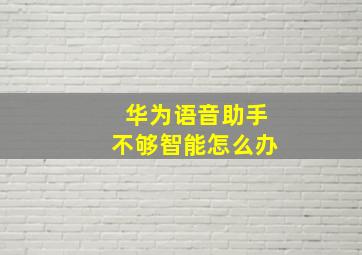 华为语音助手不够智能怎么办