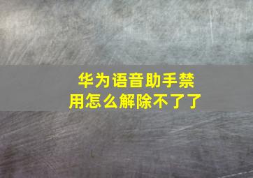 华为语音助手禁用怎么解除不了了